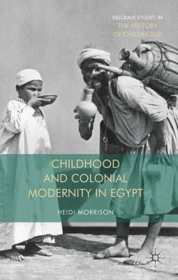 Childhood and Colonial Modernity in Egypt by Morrison, Heidi