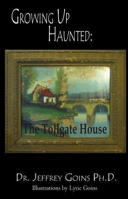 Growing up Haunted: The Tollgate House by Goins, Jeffrey Daniel