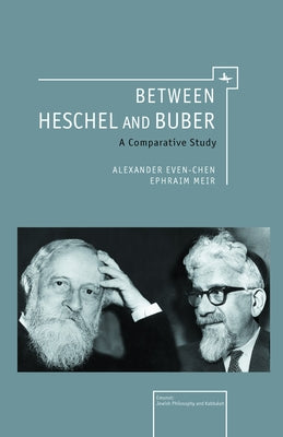 Between Heschel and Buber: A Comparative Study by Even-Chen, Alexander