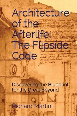 Architecture of the Afterlife: The Flipside Code by Martini, Richard