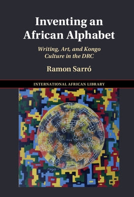 Inventing an African Alphabet: Writing, Art, and Kongo Culture in the Drc by Sarró, Ramon