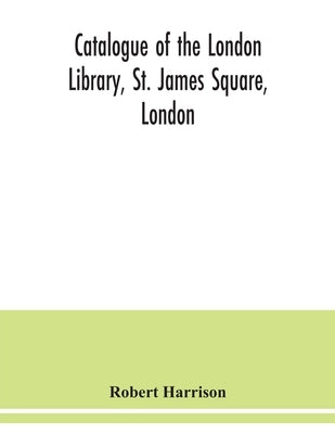 Catalogue of the London Library, St. James Square, London by Harrison, Robert