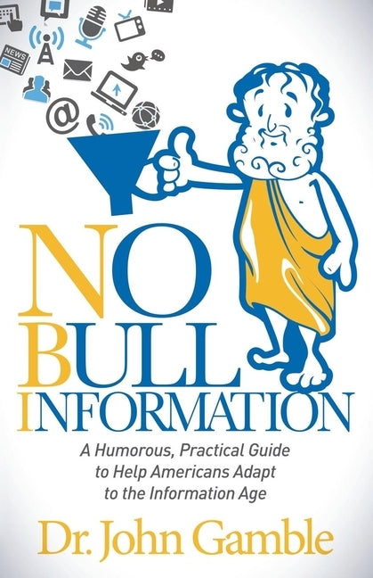 No Bull Information: A Humorous Practical Guide to Help Americans Adapt to the Information Age by Gamble, John