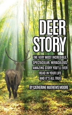 Deer Story: The Very Most Incredible, Spectacular, Miraculous, Amazing story You'll Ever Read In Your Life And It's All True by Moore, Catherine Mathews