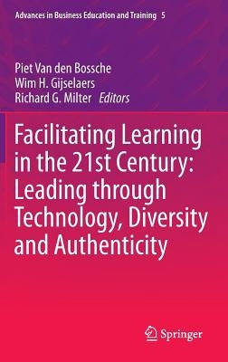 Facilitating Learning in the 21st Century: Leading Through Technology, Diversity and Authenticity by Van Den Bossche, Piet