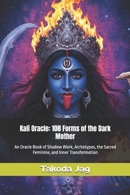 Kali Oracle: 108 Forms of the Dark Mother: An Oracle Book of Shadow Work, Archetypes, the Sacred Feminine, and Inner Transformation by Jag, Takoda