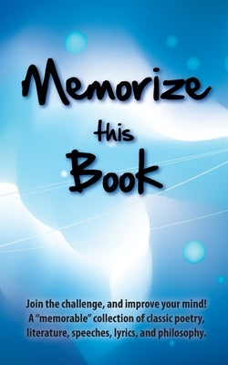 Memorize this Book: Join the challenge, and improve your mind! A "memorable" collection of classic poetry, literature, speeches, lyrics, and philosoph by Stein, Philip