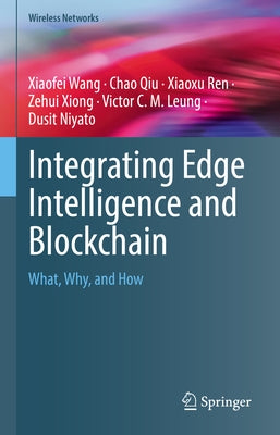 Integrating Edge Intelligence and Blockchain: What, Why, and How by Wang, Xiaofei