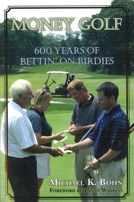 Money Golf: 600 Years of Bettin' on Birdies by Bohn, Michael K.