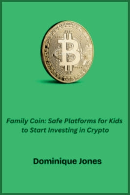 Family Coin: Safe Platforms For Kids To Start Investing In Crypto by Jones, Dominique