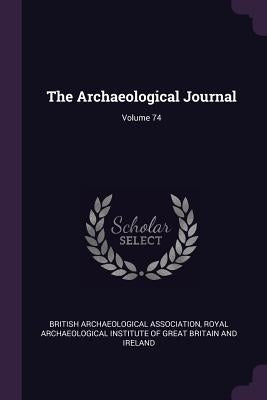 The Archaeological Journal; Volume 74 by British Archaeological Association