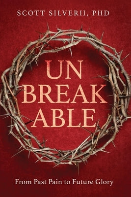 UnBreakable: From Past Pain to Future Glory by Silverii, Scott