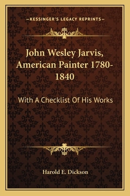 John Wesley Jarvis, American Painter 1780-1840: With a Checklist of His Works by Dickson, Harold E.