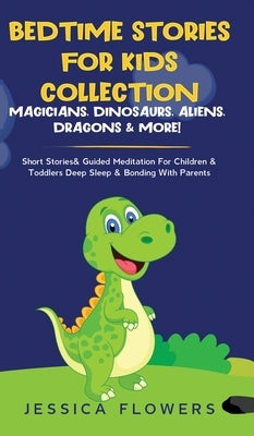 Bedtime Stories For Kids Collection- Magicians, Dinosaurs, Aliens, Dragons& More!: Short Stories& Guided Meditation For Children& Toddlers Deep Sleep& by Flowers, Jessica