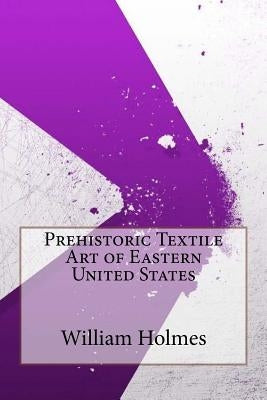 Prehistoric Textile Art of Eastern United States by Holmes, William H.