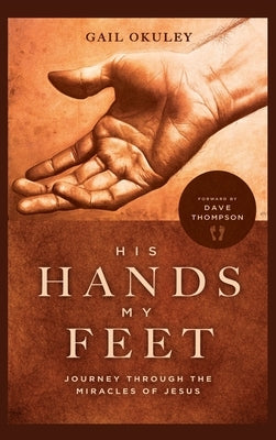 His Hands My Feet: Journey Through the Miracles of Jesus by Okuley, Gail