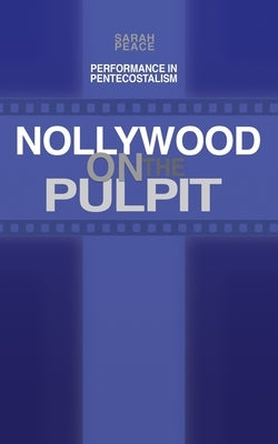 Nollywood on the Pulpit: Performance and Magic in Pentecostalism by Peace, Sarah