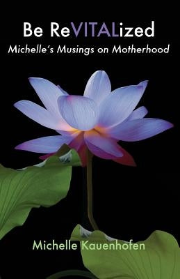 Be ReVITALized: Michelle's Musings on Motherhood by Kauenhofen, Michelle