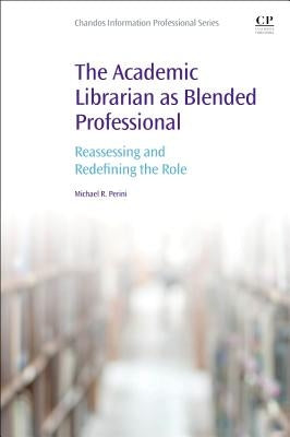 The Academic Librarian as Blended Professional: Reassessing and Redefining the Role by Perini, Michael