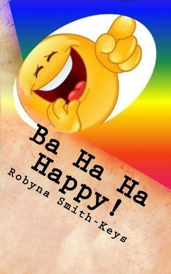 Ba Ha Ha Happy !: Affirmations And Verse by Smith-Keys, Robyna