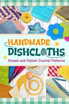 Handmade Dishcloths: Simple and Stylish Crochet Patterns by Newton, Jonathan