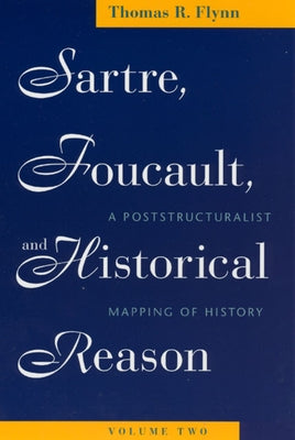 Sartre, Foucault, and Historical Reason, Volume Two: A Poststructuralist Mapping of History Volume 2 by Flynn, Thomas R.