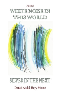 White Noise in This World Silver in the Next by Moore, Daniel Abdal-Hayy