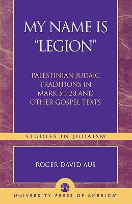 My Name Is Legion: Palestinian Judaic Traditions in Mark 5:1-20 and Other Gospel Texts by Aus, Roger David