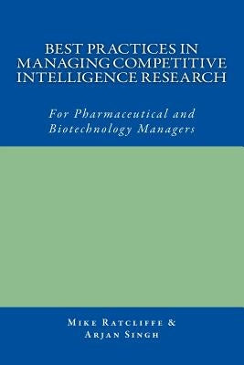 Best Practices in Managing Competitive Intelligence Research: For Pharmaceutical and Biotechnology Managers by Singh, Arjan