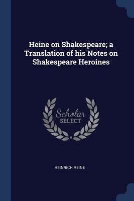 Heine on Shakespeare; a Translation of his Notes on Shakespeare Heroines by Heine, Heinrich