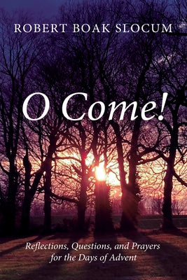 O Come!: Reflections, Questions, and Prayers for the Days of Advent by Slocum, Robert Boak