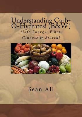 Understanding Carb-O-Hydrates! (B&W): *Life Energy, Fiber, Glucose & Starch! by Tyree, Kareem
