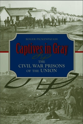 Captives in Gray: The Civil War Prisons of the Union by Pickenpaugh, Roger