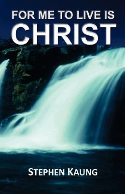 For Me to Live is Christ by Kaung, Stephen