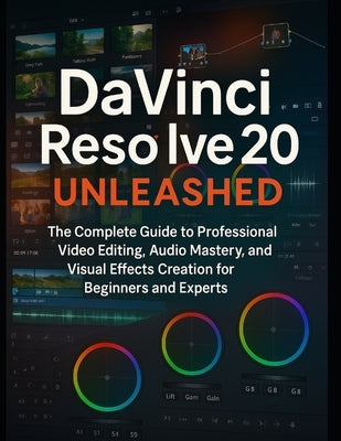 DaVinci Resolve 20 Unleashed: The Complete Guide to Professional Video Editing, Audio Mastery, and Visual Effects Creation for Beginners and Experts by Farnsworth, Zeke