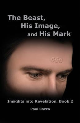 The Beast, His Image, and His Mark: Insights into Revelation, Book 2 by Cozza, Paul