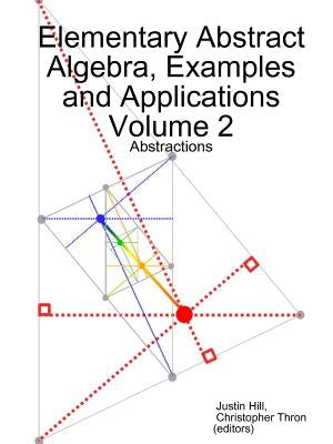 Elementary Abstract Algebra, Examples and Applications Volume 2: Abstractions by Hill, Justin