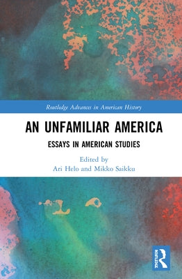 An Unfamiliar America: Essays in American Studies by Helo, Ari