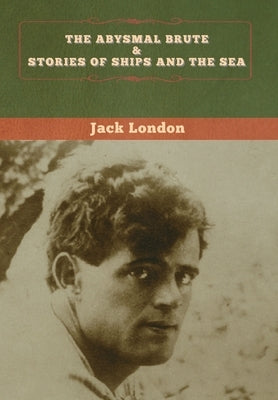 The Abysmal Brute & Stories of Ships and the Sea by London, Jack