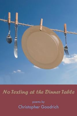 No Texting at the Dinner Table by Goodrich, Christopher