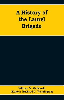 A History of the Laurel Brigade: Originally the Ashby Cavalry of the Army of Northern Virginia and Chew's Battery by N. McDonald, William