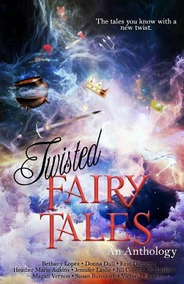 Twisted Fairy Tales: An Anthology by Lopez, Bethany