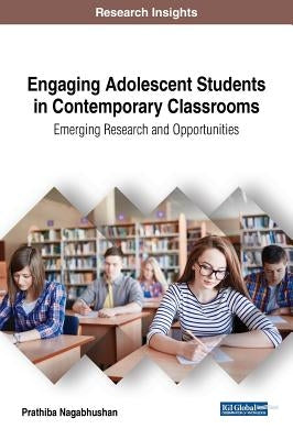 Engaging Adolescent Students in Contemporary Classrooms: Emerging Research and Opportunities by Nagabhushan, Prathiba