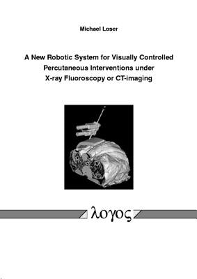 A New Robotic System for Visually Controlled Percutaneous Interventions Under X-Ray Fluoroscopy or Ct-Imaging by Loser, Michael