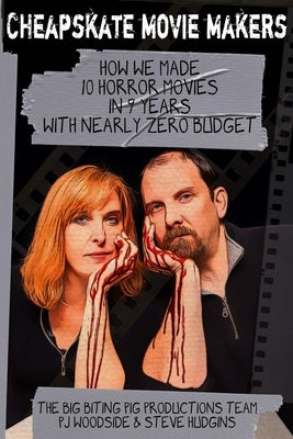 Cheapskate Movie Makers: How We Made 10 Horror Movies in 9 Years With Nearly Zero Budget by Woodside, Pj
