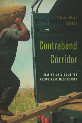 Contraband Corridor: Making a Living at the Mexico--Guatemala Border by Galemba, Rebecca Berke