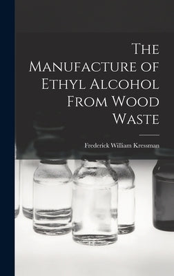 The Manufacture of Ethyl Alcohol From Wood Waste by Kressman, Frederick William