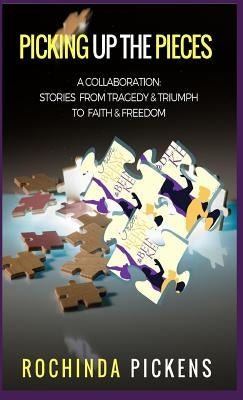 Picking Up the Pieces: A Collaboration: Stories from Tragedy & Triumph To & Freedom by Pickens, Rochinda