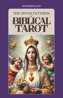 The Divine Patterns of Biblical Tarot: Experience the Transformative Power of Faith by Kalin, Krasimir
