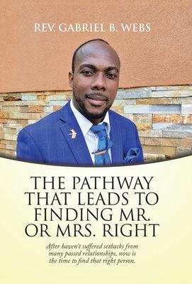 The Path Way That Leads to Finding Mr. or Mrs. Right: After Haven't Suffered Setbacks from Many Passed Relationships, Now Is the Time to Find That Rig by Webs, Gabriel B.
